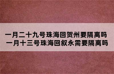 一月二十九号珠海回贺州要隔离吗 一月十三号珠海回叙永需要隔离吗